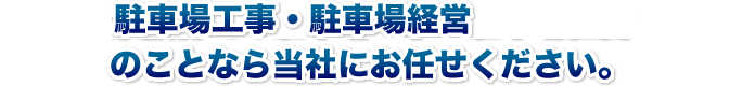 駐車場工事・駐車場経営のことならお任せ